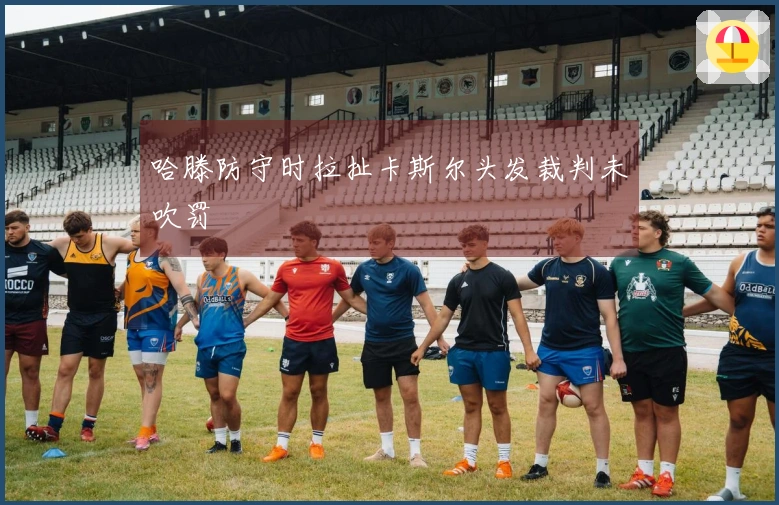 哈滕防守时拉扯卡斯尔头发裁判未吹罚