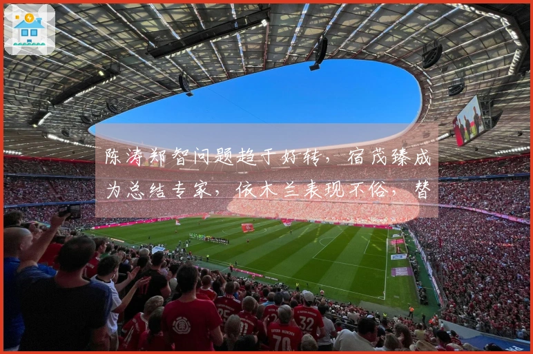 陈涛郑智问题趋于好转，宿茂臻成为总结专家，依木兰表现不俗，替换陈泽仕让人费解。