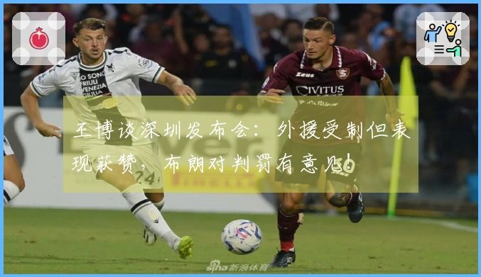 王博谈深圳发布会：外援受制但表现获赞，布朗对判罚有意见！