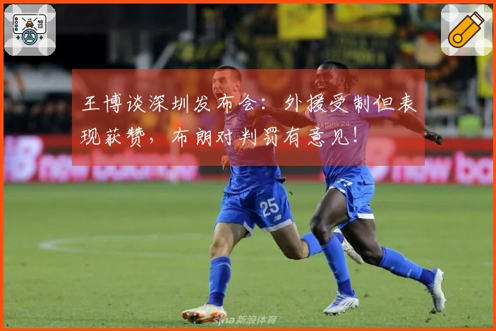 王博谈深圳发布会：外援受制但表现获赞，布朗对判罚有意见！