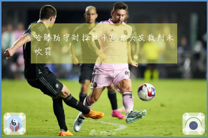 哈滕防守时拉扯卡斯尔头发裁判未吹罚