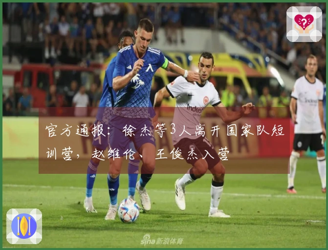 官方通报：徐杰等3人离开国家队短训营，赵维伦、王俊杰入营